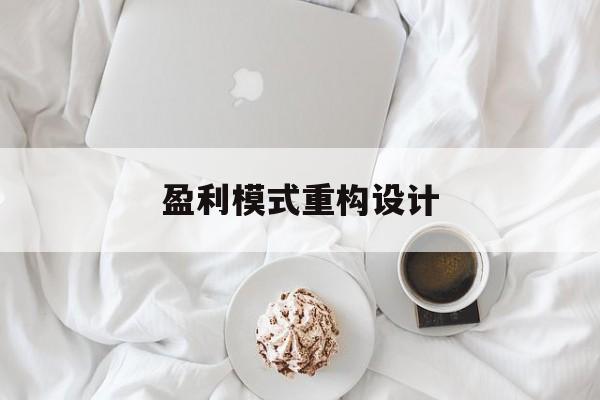 盈利模式重构设计(盈利模式重构设计方案)湛江市